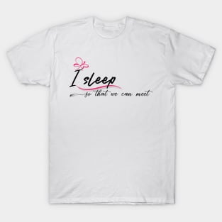 I sleep so that we can meet T-Shirt